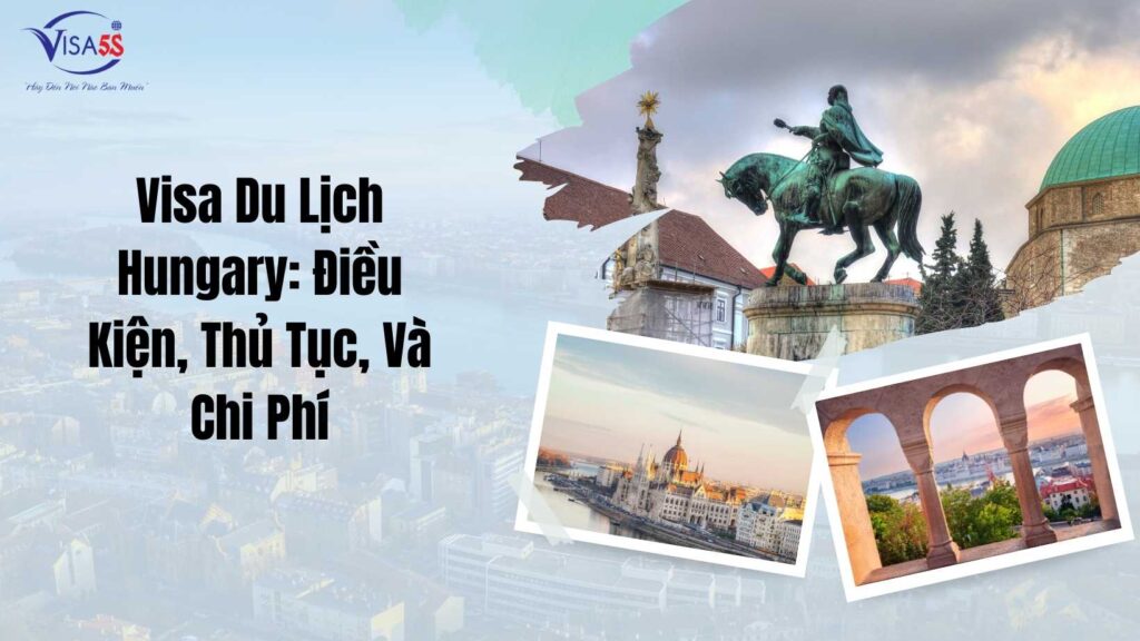 Visa Du Lịch Hungary Điều Kiện, Thủ Tục, Và Chi Phí