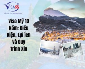 Visa Mỹ 10 Năm: Điều Kiện, Lợi Ích Và Quy Trình Xin