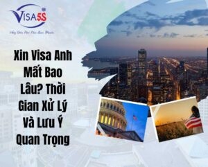 Xin Visa Anh Mất Bao Lâu? Thời Gian Xử Lý Và Lưu Ý Quan Trọng